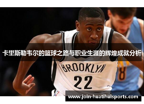 卡里斯勒韦尔的篮球之路与职业生涯的辉煌成就分析