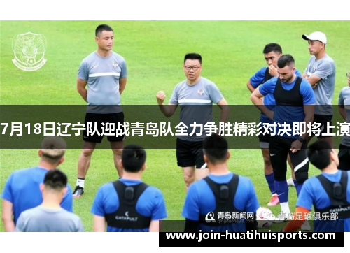 7月18日辽宁队迎战青岛队全力争胜精彩对决即将上演