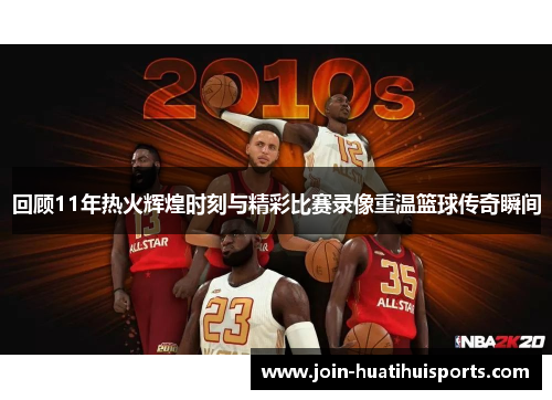 回顾11年热火辉煌时刻与精彩比赛录像重温篮球传奇瞬间