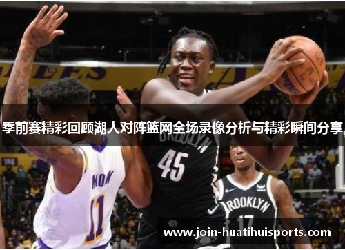 季前赛精彩回顾湖人对阵篮网全场录像分析与精彩瞬间分享