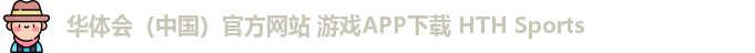 华体会（中国）官方网站 游戏APP下载 HTH Sports